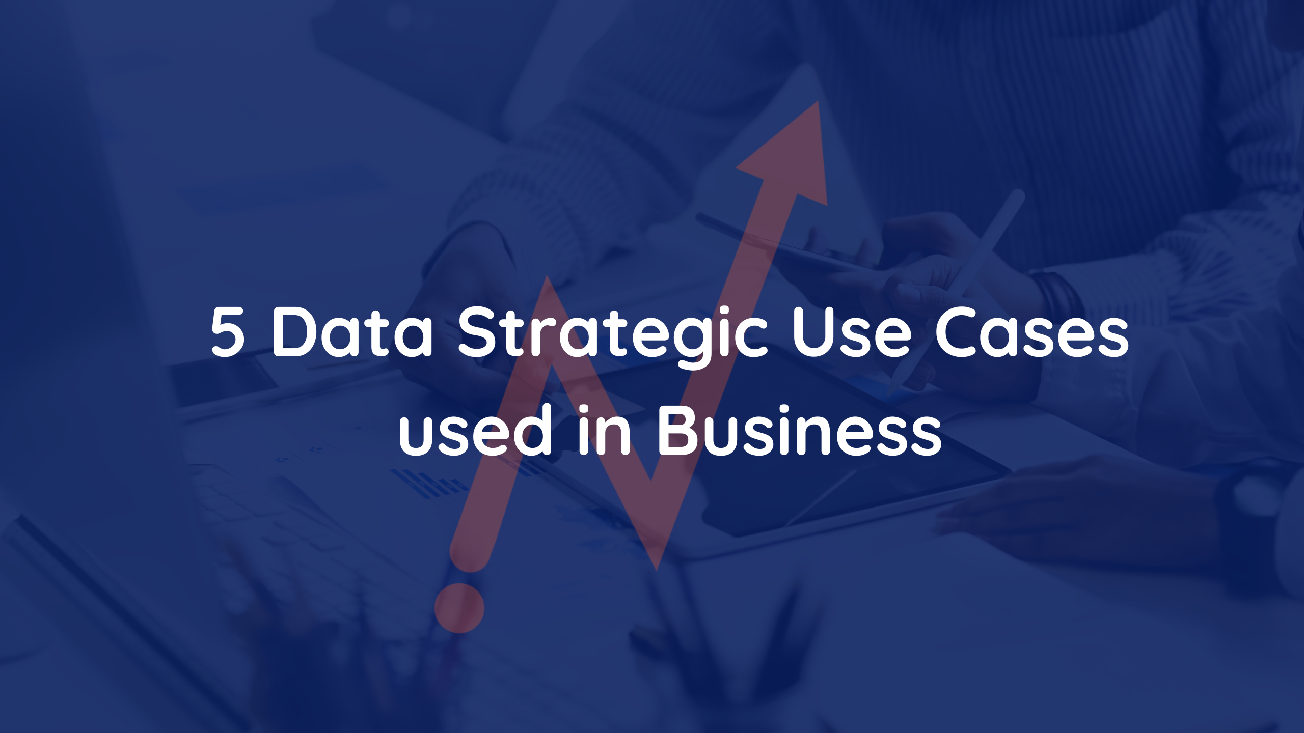 5 Data Use Cases to improve your Business Strategy